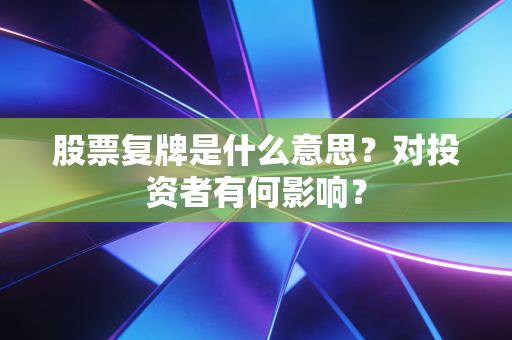 股票复牌是什么意思？对投资者有何影响？