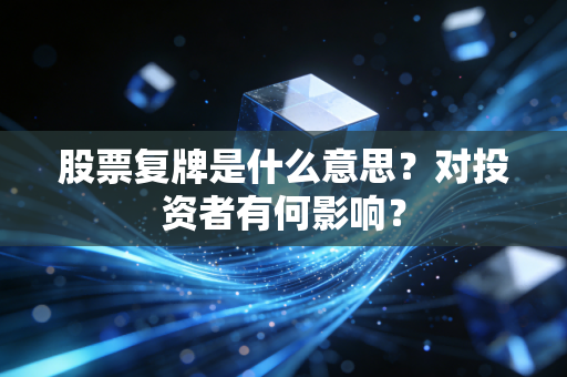 股票复牌是什么意思？对投资者有何影响？