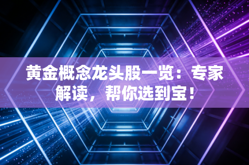 黄金概念龙头股一览：专家解读，帮你选到宝！