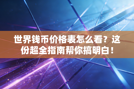 世界钱币价格表怎么看？这份超全指南帮你搞明白！