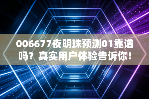 006677夜明珠预测01靠谱吗？真实用户体验告诉你！