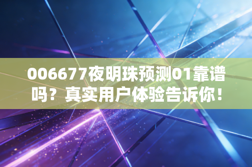 006677夜明珠预测01靠谱吗？真实用户体验告诉你！