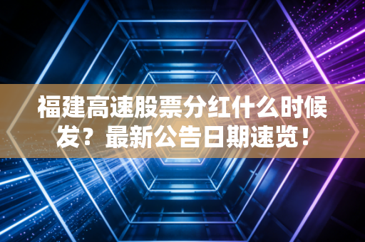 福建高速股票分红什么时候发？最新公告日期速览！