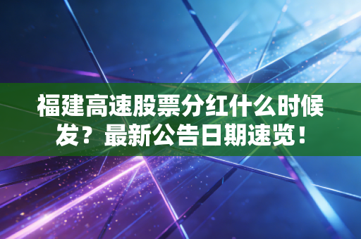 福建高速股票分红什么时候发？最新公告日期速览！