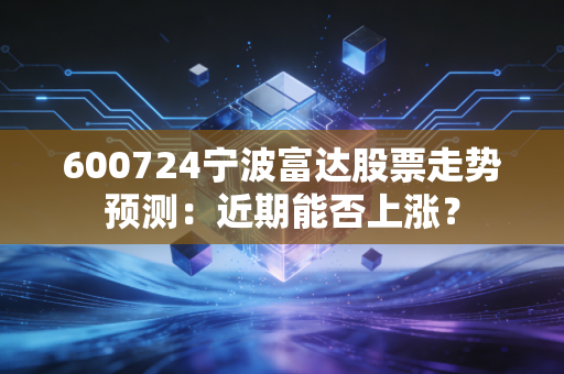 600724宁波富达股票走势预测：近期能否上涨？