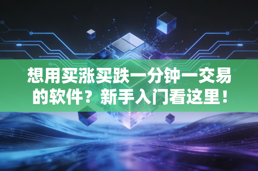 想用买涨买跌一分钟一交易的软件？新手入门看这里！