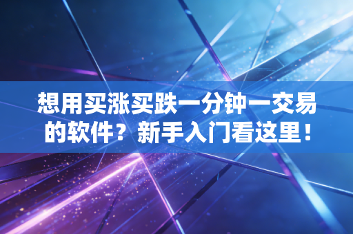 想用买涨买跌一分钟一交易的软件？新手入门看这里！