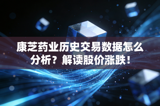 康芝药业历史交易数据怎么分析？解读股价涨跌！