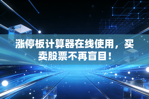 涨停板计算器在线使用，买卖股票不再盲目！
