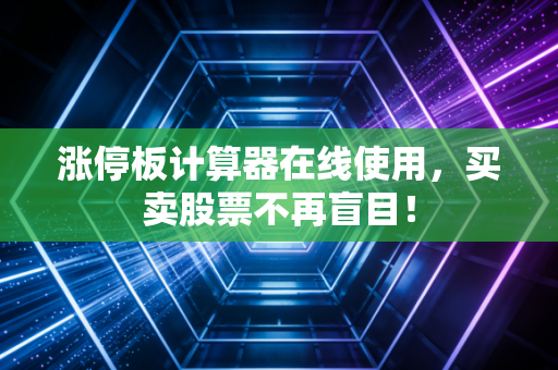 涨停板计算器在线使用，买卖股票不再盲目！