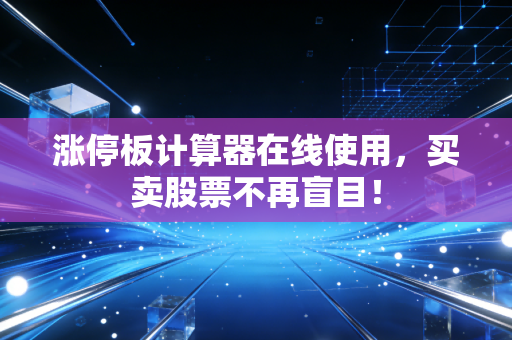 涨停板计算器在线使用，买卖股票不再盲目！