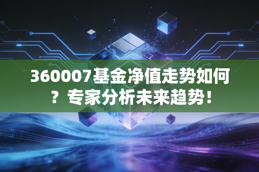 360007基金净值走势如何？专家分析未来趋势！