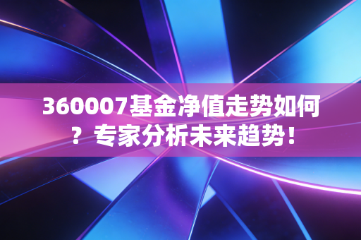 360007基金净值走势如何？专家分析未来趋势！