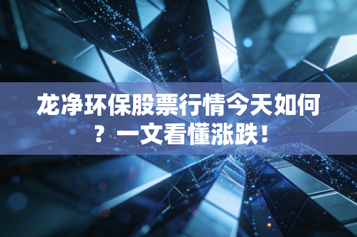 龙净环保股票行情今天如何？一文看懂涨跌！