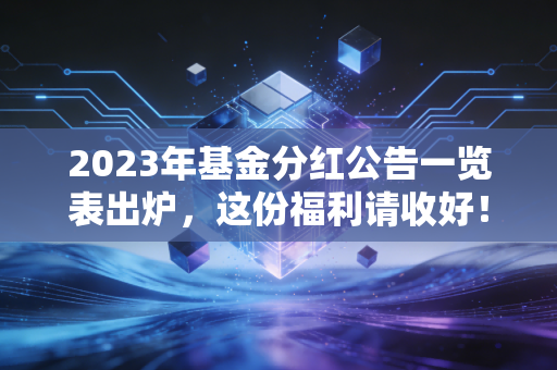 2023年基金分红公告一览表出炉，这份福利请收好！