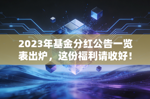 2023年基金分红公告一览表出炉，这份福利请收好！