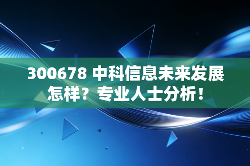 300678 中科信息未来发展怎样？专业人士分析！