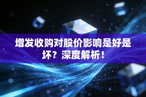 增发收购对股价影响是好是坏？深度解析！