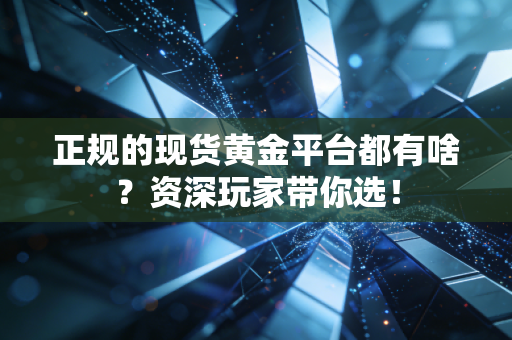 正规的现货黄金平台都有啥?资深玩家带你选!