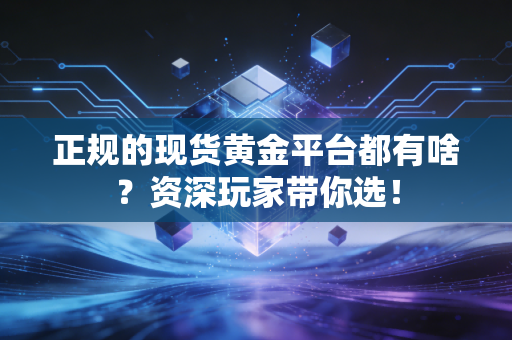 正规的现货黄金平台都有啥?资深玩家带你选!