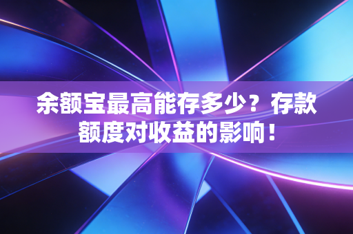 余额宝最高能存多少？存款额度对收益的影响！
