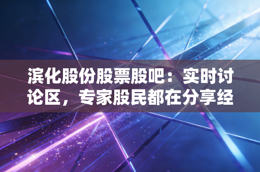 滨化股份股票股吧：实时讨论区，专家股民都在分享经验！