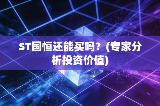 ST国恒还能买吗？(专家分析投资价值)
