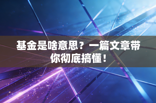 基金是啥意思?一篇文章带你彻底搞懂!