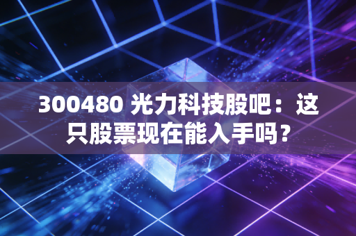 300480 光力科技股吧：这只股票现在能入手吗？