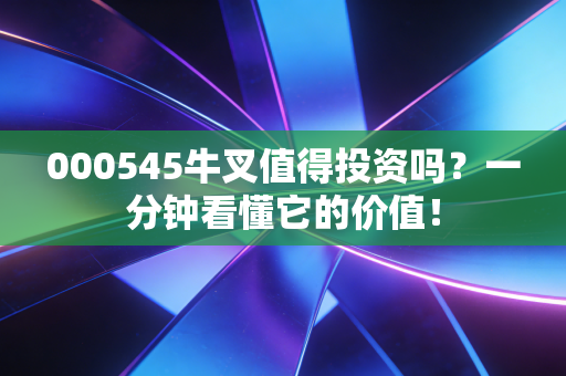 000545牛叉值得投资吗？一分钟看懂它的价值！