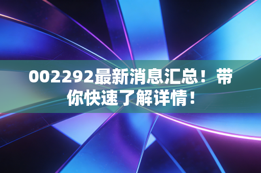 002292最新消息汇总！带你快速了解详情！