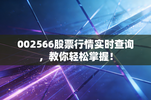 002566股票行情实时查询，教你轻松掌握！