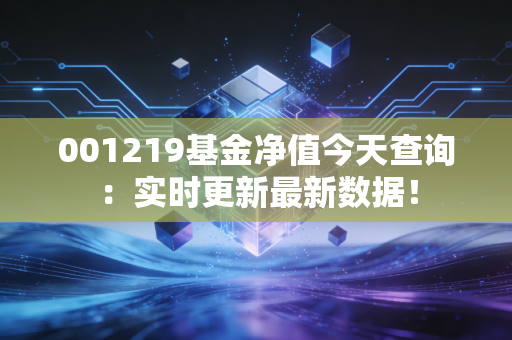 001219基金净值今天查询：实时更新最新数据！