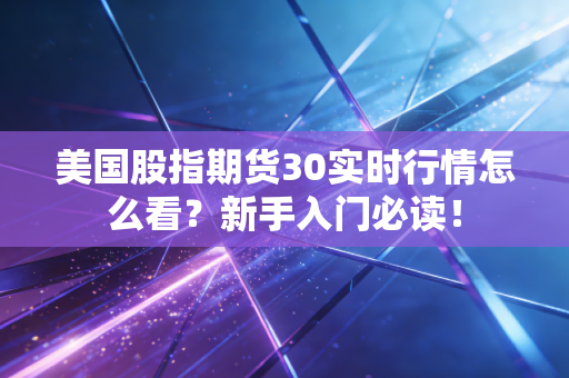 美国股指期货30实时行情怎么看？新手入门必读！