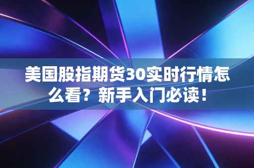 美国股指期货30实时行情怎么看？新手入门必读！