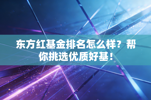东方红基金排名怎么样？帮你挑选优质好基！