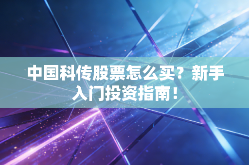 中国科传股票怎么买？新手入门投资指南！
