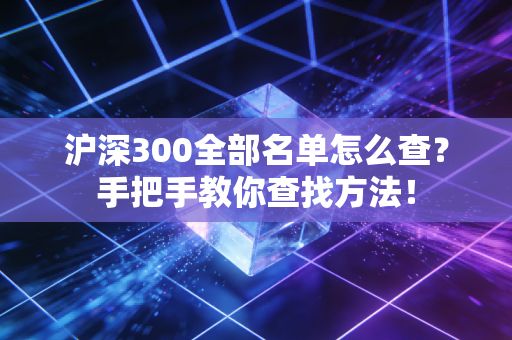 沪深300全部名单怎么查？手把手教你查找方法！