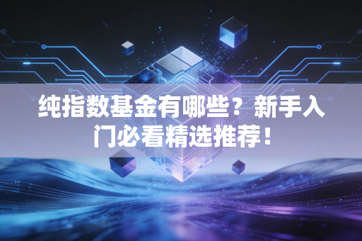纯指数基金有哪些？新手入门必看精选推荐！