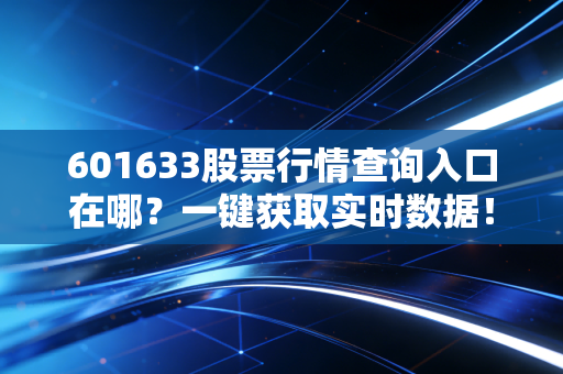 601633股票行情查询入口在哪？一键获取实时数据！