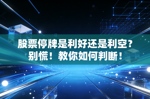 股票停牌是利好还是利空？别慌！教你如何判断！
