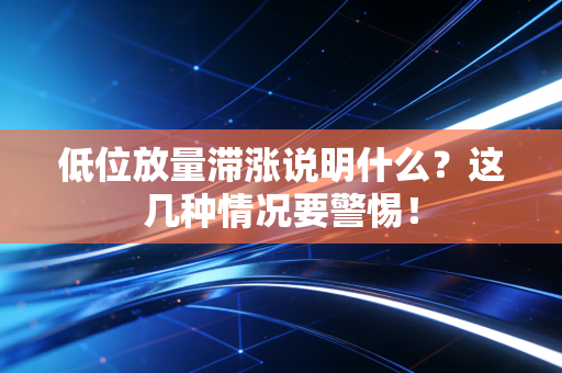 低位放量滞涨说明什么？这几种情况要警惕！