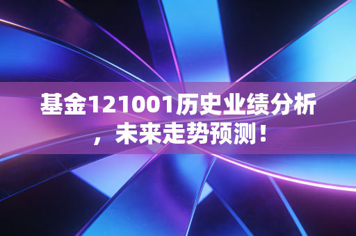基金121001历史业绩分析，未来走势预测！