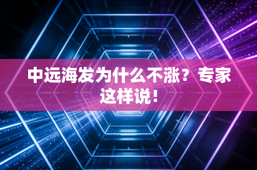中远海发为什么不涨？专家这样说！