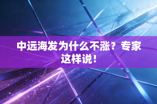 中远海发为什么不涨？专家这样说！
