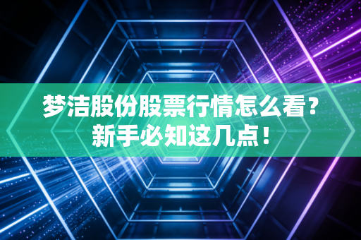 梦洁股份股票行情怎么看？新手必知这几点！