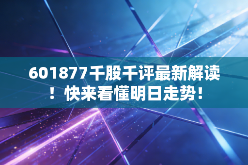 601877千股千评最新解读！快来看懂明日走势！