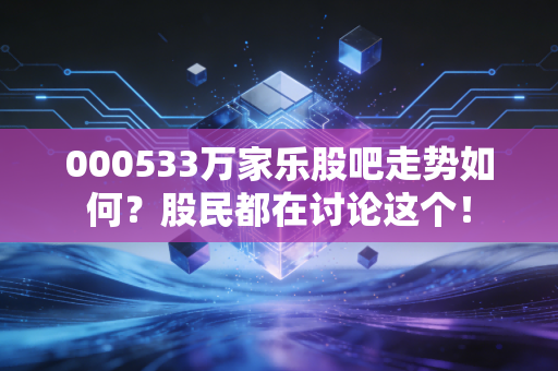 000533万家乐股吧走势如何？股民都在讨论这个！