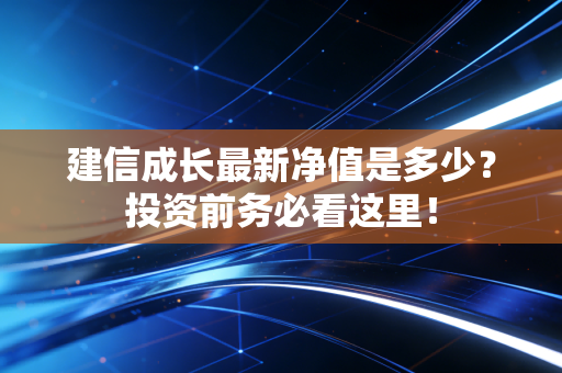建信成长最新净值是多少？投资前务必看这里！