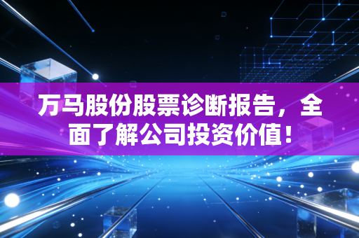 万马股份股票诊断报告，全面了解公司投资价值！